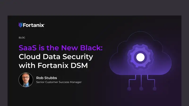 SaaS is the New Black: Cloud Data Security with Fortanix DSM