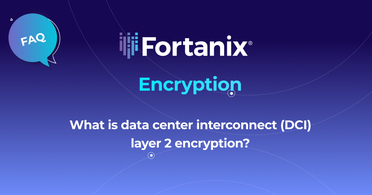 What is data center interconnect (DCI) layer 2 encryption? Fortanix