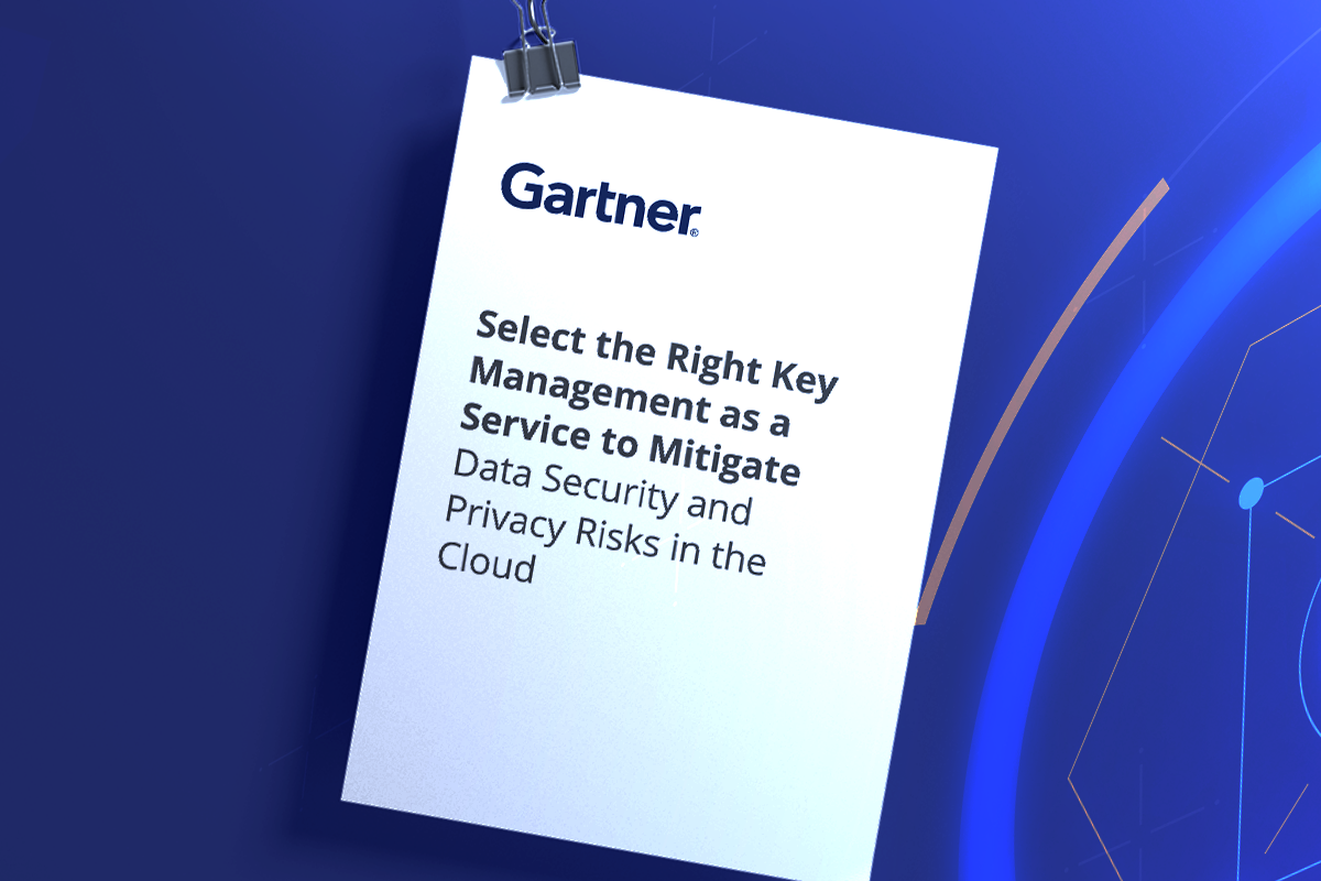 Gartner Report: Select the Right Key Management as a Service to Mitigate Data Security and Privacy Risks in the Cloud